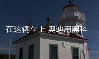 在這輛車上 奧迪用黑科技突破了自己