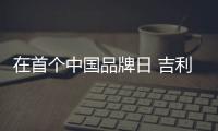 在首個中國品牌日 吉利憋了一個大招