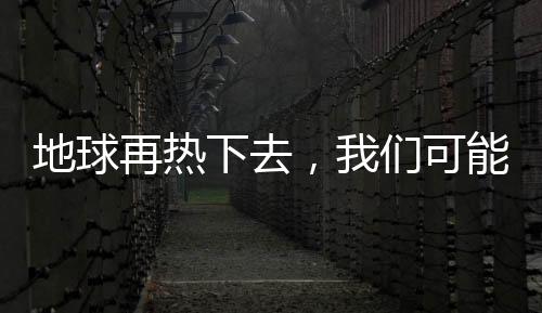 地球再熱下去，我們可能連啤酒也喝不到了？
