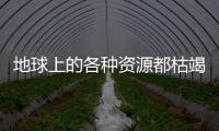 地球上的各種資源都枯竭了我們很難從其他地方得到補充比如