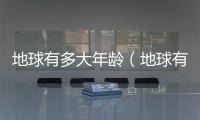 地球有多大年齡（地球有多大）
