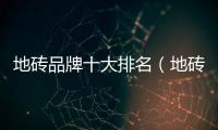 地磚品牌十大排名（地磚十大品牌排名）