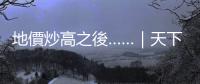 地價炒高之後……｜天下雜誌