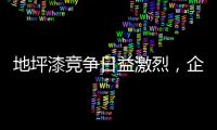 地坪漆競爭日益激烈，企業如何加強布局?