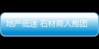 地產低迷 石材商人抱團自救