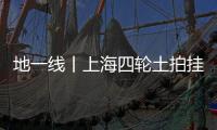 地一線丨上海四輪土拍掛牌6宗地,起始價約122.27億元