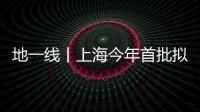 地一線丨上海今年首批擬供宅地項目清單發布,涉19宗地