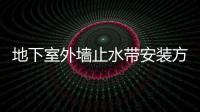 地下室外墻止水帶安裝方法