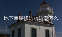 地下室裝修防水防潮怎么做（地下室如何防水防潮）