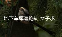 地下車庫遭搶劫 女子求助路人脫險