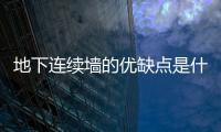 地下連續墻的優缺點是什么和什么（地下連續墻的優缺點是什么）