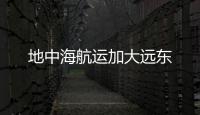 地中海航運(yùn)加大遠(yuǎn)東