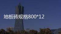 地板磚規格800*1200（地板磚規格）
