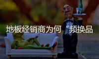 地板經銷商為何“頻換品牌”