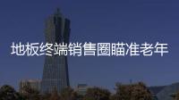 地板終端銷售圈瞄準(zhǔn)老年市場 商機(jī)無限