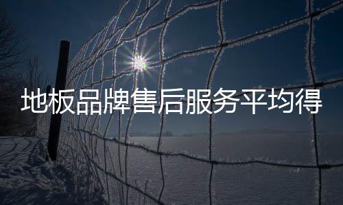 地板品牌售后服務平均得分低 售后需“補課”
