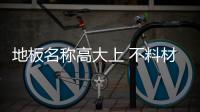 地板名稱高大上 不料材質會變形
