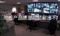 地板產品質量問題層出不窮 企業需以“質”應市