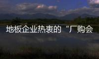 地板企業熱衷的“廠購會” 是否值得大力推廣？