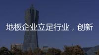 地板企業(yè)立足行業(yè)，創(chuàng)新是關(guān)鍵