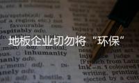 地板企業(yè)切勿將“環(huán)保”賣成噱頭