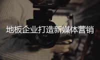 地板企業打造新媒體營銷 唱響“微”聲音