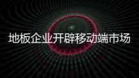地板企業(yè)開辟移動端市場時代已來臨