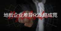 地板企業(yè)差異化戰(zhàn)略成競爭優(yōu)勢