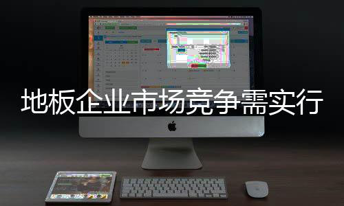 地板企業市場競爭需實行階段性戰略