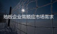 地板企業(yè)需順應(yīng)市場需求變化