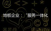 地板企業：“服務一體化”是目標