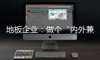 地板企業(yè)：做個“內(nèi)外兼修”的“大家閨秀”
