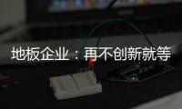 地板企業：再不創新就等于“自殺”
