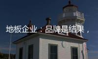 地板企業：品牌是結果，營銷是過程