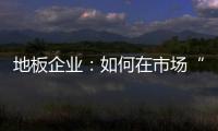 地板企業：如何在市場“混”下去？