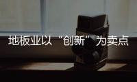 地板業以“創新”為賣點 緊抓利潤增長點