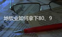 地板業(yè)如何拿下80、90后“個性”消費群體？