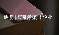 地板市場亂象頻出 企業(yè)逆勢之下還需拓新經(jīng)營理念
