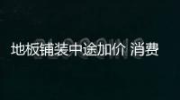 地板鋪裝中途加價 消費者“騎虎難下”只得從