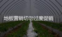 地板營銷切勿過度促銷 缺乏核心競爭力