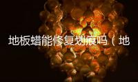地板蠟能修復劃痕嗎（地板蠟）