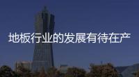 地板行業(yè)的發(fā)展有待在產(chǎn)業(yè)上突破