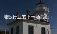 地板行業(yè)的下一場(chǎng)戰(zhàn)役：品牌戰(zhàn)