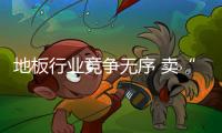 地板行業競爭無序 賣“證書”還是賣產品？