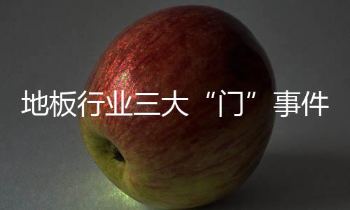 地板行業(yè)三大“門(mén)”事件 電商模式完善空間大