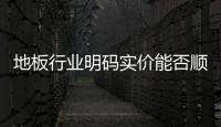地板行業明碼實價能否順利執行？