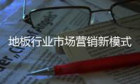地板行業市場營銷新模式 聯盟建材商共奪家裝渠道