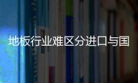 地板行業難區分進口與國產產品