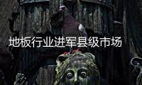地板行業(yè)進軍縣級市場 口碑很重要