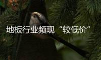 地板行業頻現“較低價” 是優惠抑或“噱頭”